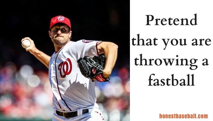 Pretend that you are throwing a fastball