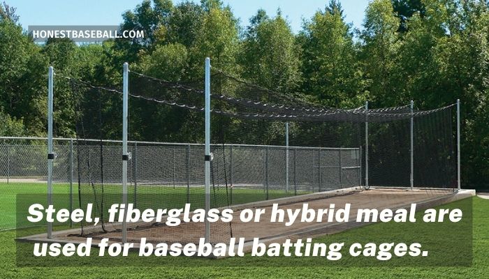Steel, fiberglass or hybrid meal are used for baseball batting cages
