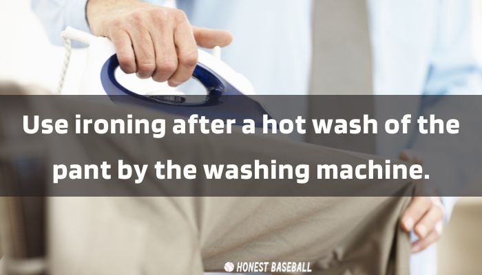 Use ironing after a hot wash of the pant by the washing machine