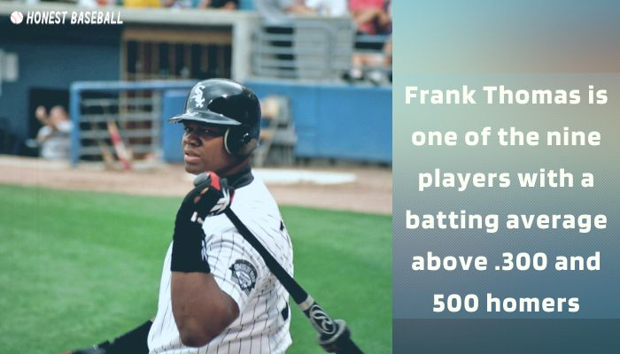 Frank Thomas is one of the nine players with a batting average above .300 and 500 homers
