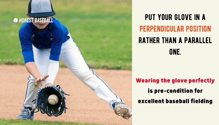 Put your glove in a perpendicular position rather than a parallel one