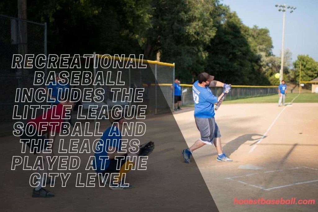 Recreational baseball includes the Little League Softball and the leagues played at the city level
