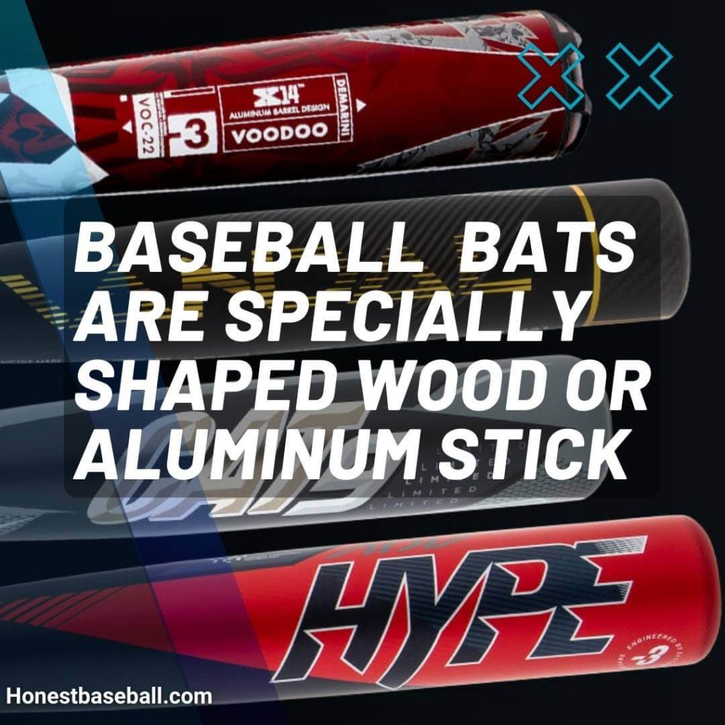 Baseball  Bats are specially shaped wood or aluminum stick