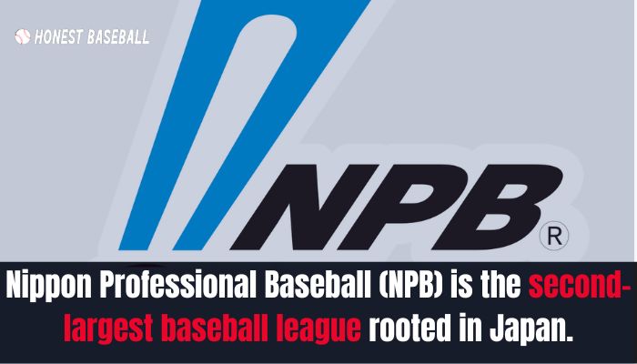 Nippon Professional Baseball (NPB) is the second-largest baseball league rooted in Japan.