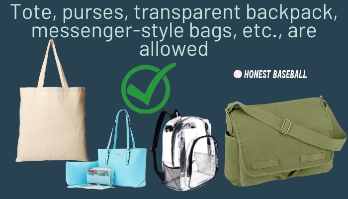 Tote, purses, transparent backpack, messenger-style bags, etc., are allowed