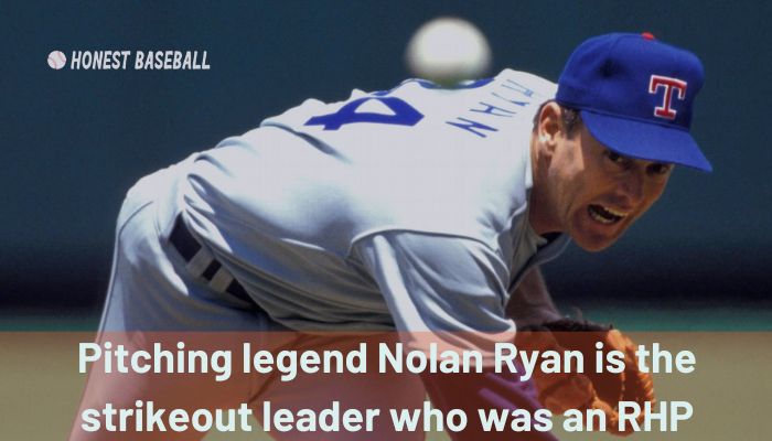 Pitching legend Nolan Ryan is the strikeout leader who was an RHP