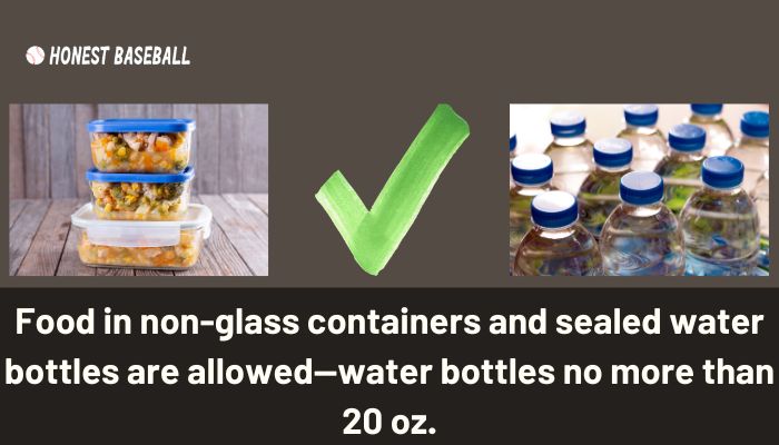 Food in non-glass containers and sealed water bottles are allowed—water bottles no more than 20 oz