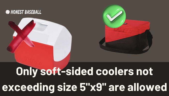 Only soft-sided coolers not exceeding size 5-inch x 9-inch are allowed