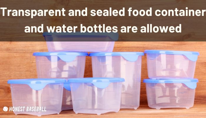 Transparent and sealed food container and water bottles are allowed